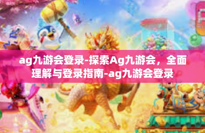 ag九游会登录-探索Ag九游会，全面理解与登录指南-ag九游会登录