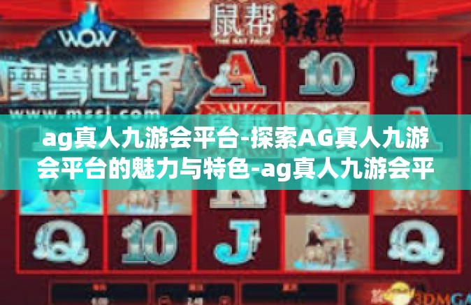 ag真人九游会平台-探索AG真人九游会平台的魅力与特色-ag真人九游会平台