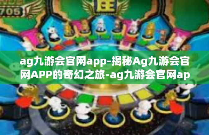 ag九游会官网app-揭秘Ag九游会官网APP的奇幻之旅-ag九游会官网app