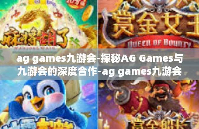 ag games九游会-探秘AG Games与九游会的深度合作-ag games九游会