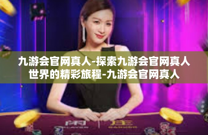 九游会官网真人-探索九游会官网真人世界的精彩旅程-九游会官网真人
