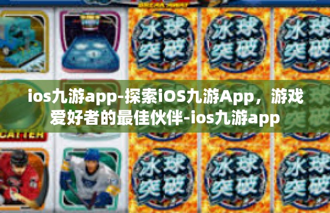 ios九游app-探索iOS九游App，游戏爱好者的最佳伙伴-ios九游app