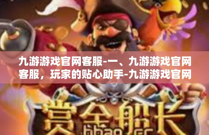 九游游戏官网客服-一、九游游戏官网客服，玩家的贴心助手-九游游戏官网客服