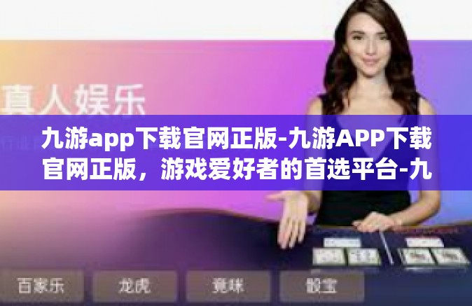 九游app下载官网正版-九游APP下载官网正版，游戏爱好者的首选平台-九游app下载官网正版