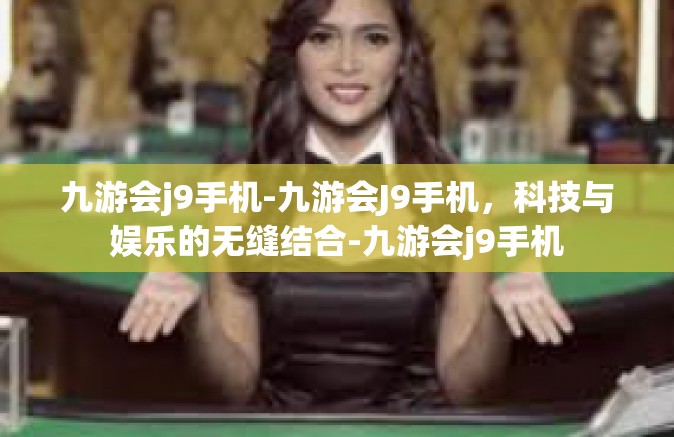 九游会j9手机-九游会J9手机，科技与娱乐的无缝结合-九游会j9手机
