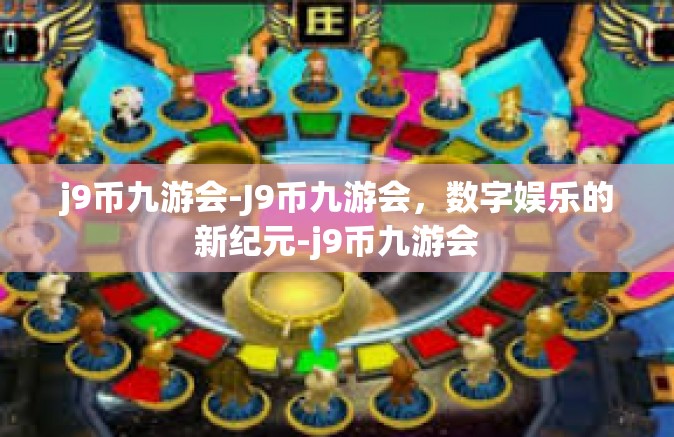 j9币九游会-J9币九游会，数字娱乐的新纪元-j9币九游会