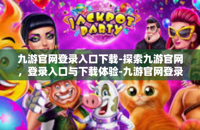 九游官网登录入口下载-探索九游官网，登录入口与下载体验-九游官网登录入口下载