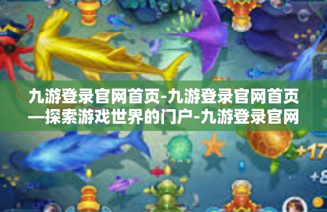 九游登录官网首页-九游登录官网首页—探索游戏世界的门户-九游登录官网首页