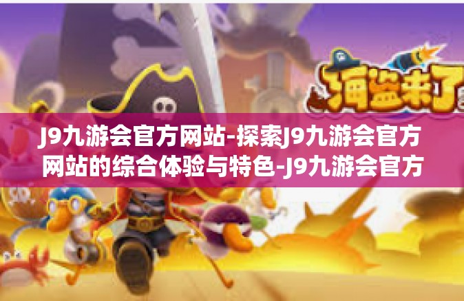 J9九游会官方网站-探索J9九游会官方网站的综合体验与特色-J9九游会官方网站