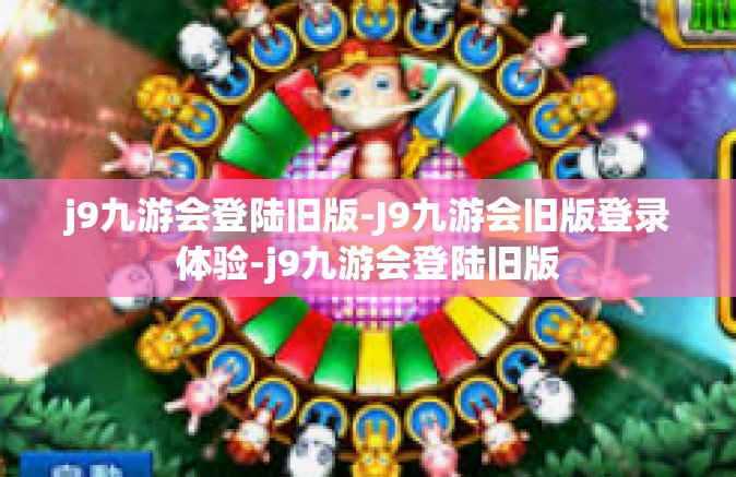 j9九游会登陆旧版-J9九游会旧版登录体验-j9九游会登陆旧版