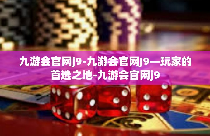 九游会官网j9-九游会官网J9—玩家的首选之地-九游会官网j9