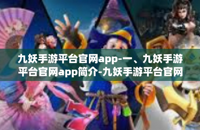 九妖手游平台官网app-一、九妖手游平台官网app简介-九妖手游平台官网app