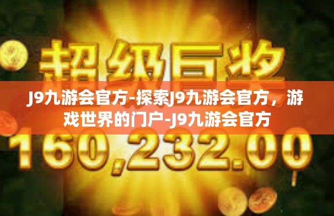 J9九游会官方-探索J9九游会官方，游戏世界的门户-J9九游会官方