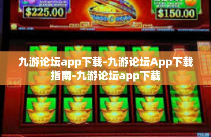九游论坛app下载-九游论坛App下载指南-九游论坛app下载