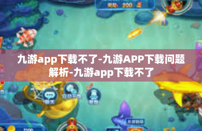 九游app下载不了-九游APP下载问题解析-九游app下载不了