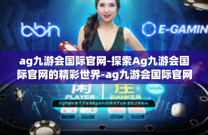 ag九游会国际官网-探索Ag九游会国际官网的精彩世界-ag九游会国际官网