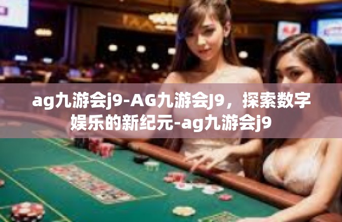 ag九游会j9-AG九游会J9，探索数字娱乐的新纪元-ag九游会j9