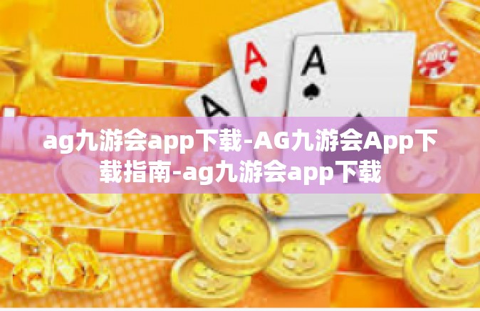 ag九游会app下载-AG九游会App下载指南-ag九游会app下载