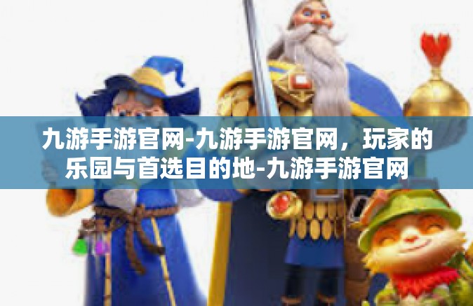 九游手游官网-九游手游官网，玩家的乐园与首选目的地-九游手游官网