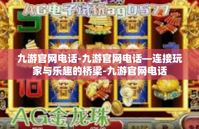 九游官网电话-九游官网电话—连接玩家与乐趣的桥梁-九游官网电话