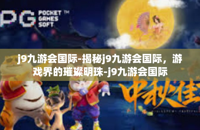 j9九游会国际-揭秘j9九游会国际，游戏界的璀璨明珠-j9九游会国际
