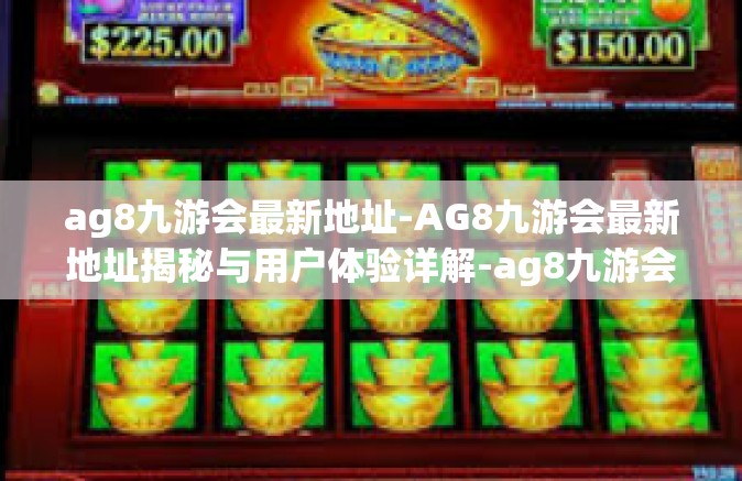 ag8九游会最新地址-AG8九游会最新地址揭秘与用户体验详解-ag8九游会最新地址