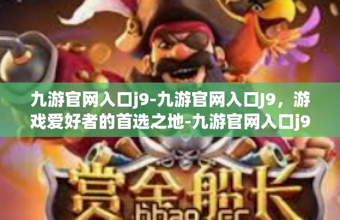 九游官网入口j9-九游官网入口J9，游戏爱好者的首选之地-九游官网入口j9