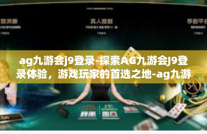ag九游会j9登录-探索AG九游会J9登录体验，游戏玩家的首选之地-ag九游会j9登录