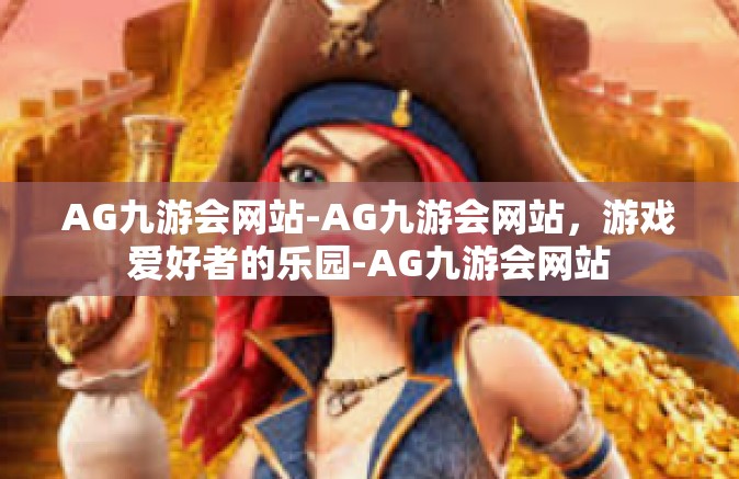 AG九游会网站-AG九游会网站，游戏爱好者的乐园-AG九游会网站
