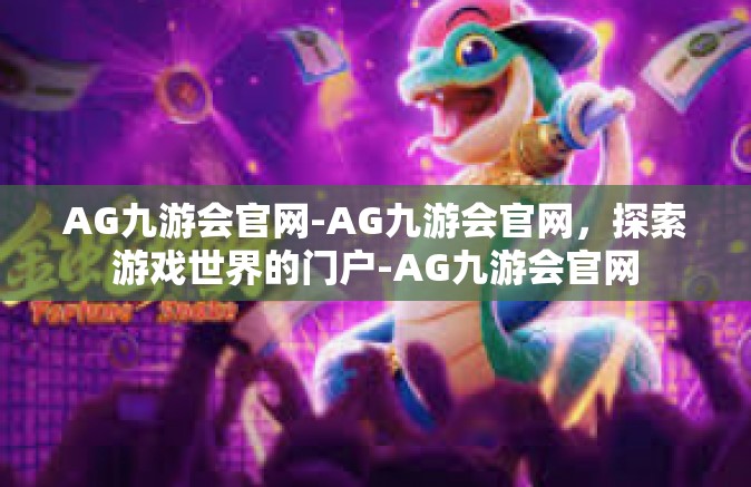AG九游会官网-AG九游会官网，探索游戏世界的门户-AG九游会官网