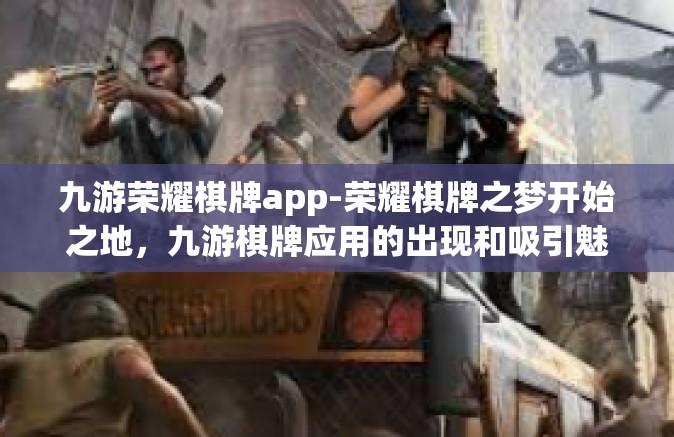 九游荣耀棋牌app-荣耀棋牌之梦开始之地，九游棋牌应用的出现和吸引魅力-九游荣耀棋牌app