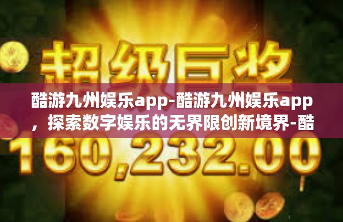 酷游九州娱乐app-酷游九州娱乐app，探索数字娱乐的无界限创新境界-酷游九州娱乐app