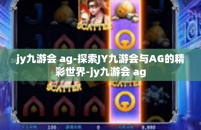 jy九游会 ag-探索JY九游会与AG的精彩世界-jy九游会 ag