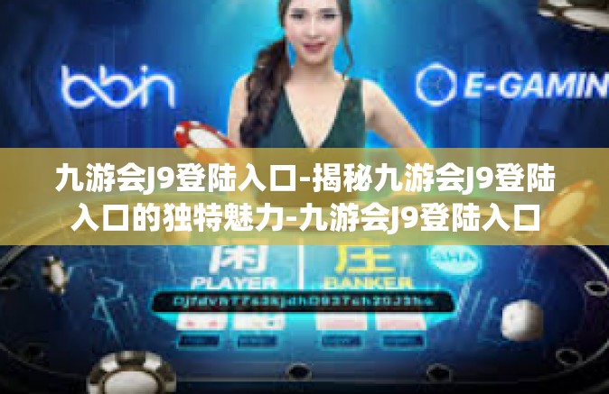 九游会J9登陆入口-揭秘九游会J9登陆入口的独特魅力-九游会J9登陆入口