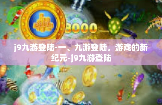 j9九游登陆-一、九游登陆，游戏的新纪元-j9九游登陆