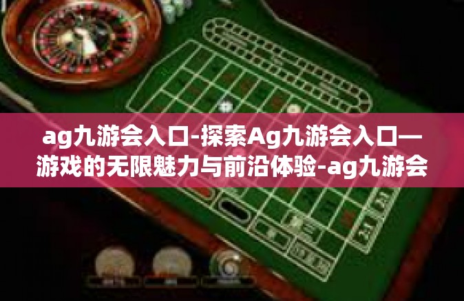 ag九游会入口-探索Ag九游会入口—游戏的无限魅力与前沿体验-ag九游会入口