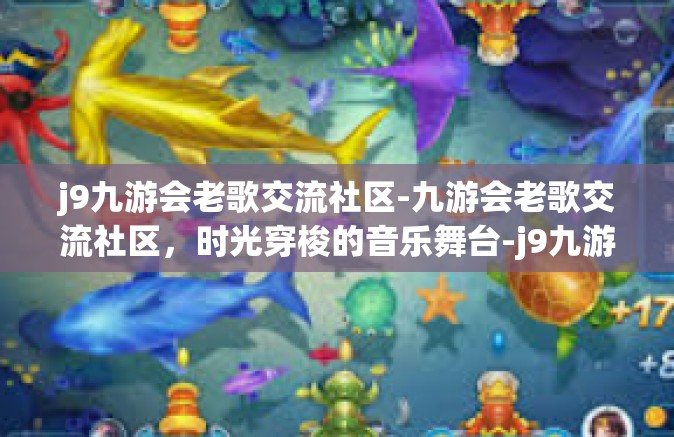 j9九游会老歌交流社区-九游会老歌交流社区，时光穿梭的音乐舞台-j9九游会老歌交流社区