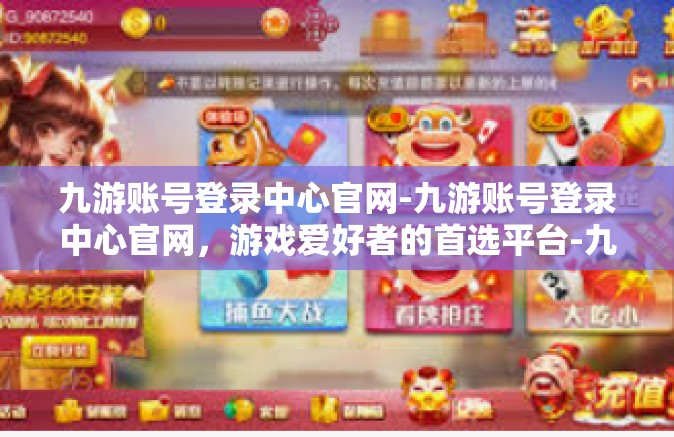 九游账号登录中心官网-九游账号登录中心官网，游戏爱好者的首选平台-九游账号登录中心官网