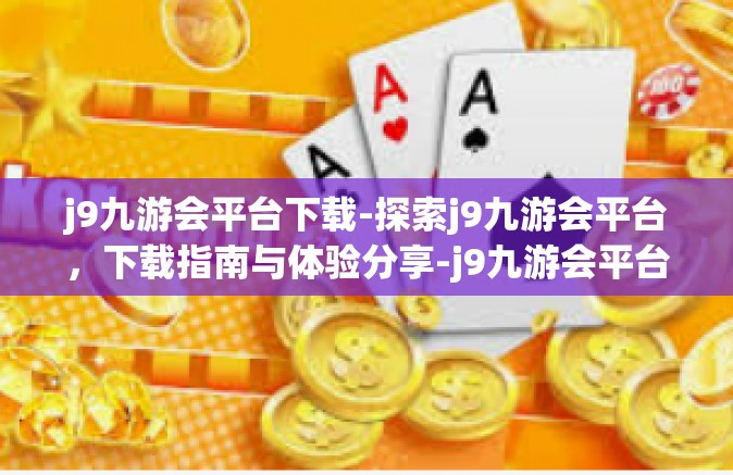 j9九游会平台下载-探索j9九游会平台，下载指南与体验分享-j9九游会平台下载