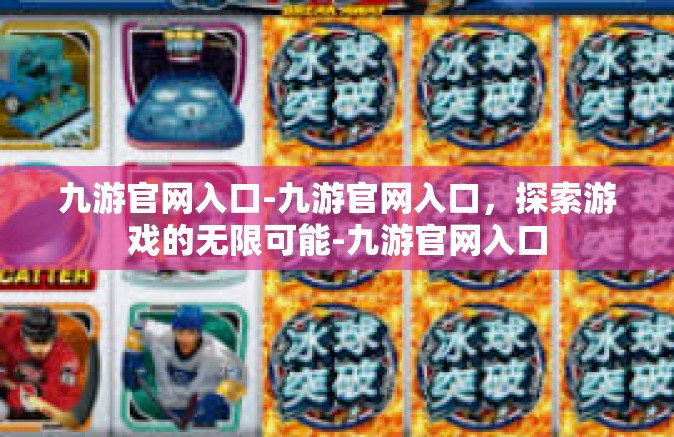九游官网入口-九游官网入口，探索游戏的无限可能-九游官网入口