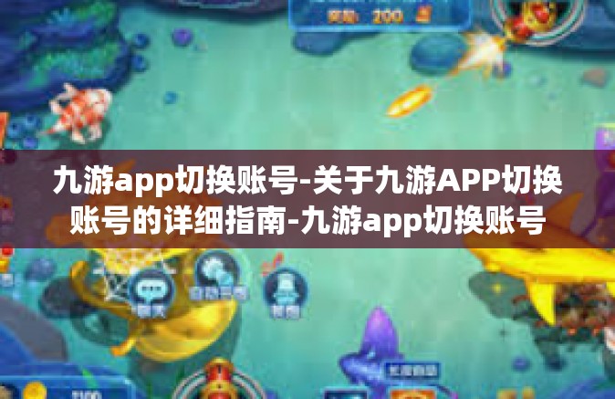 九游app切换账号-关于九游APP切换账号的详细指南-九游app切换账号
