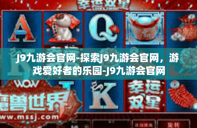 J9九游会官网-探索J9九游会官网，游戏爱好者的乐园-J9九游会官网