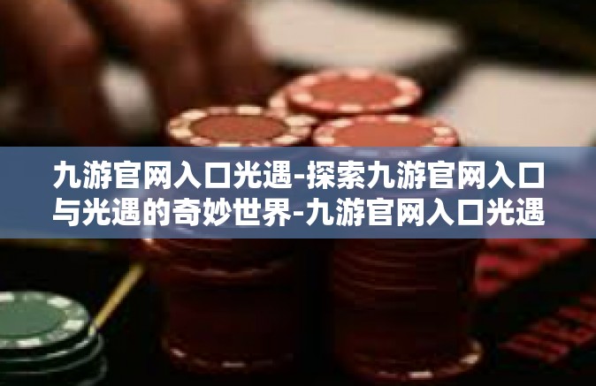 九游官网入口光遇-探索九游官网入口与光遇的奇妙世界-九游官网入口光遇