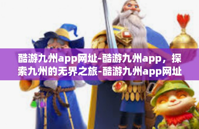 酷游九州app网址-酷游九州app，探索九州的无界之旅-酷游九州app网址