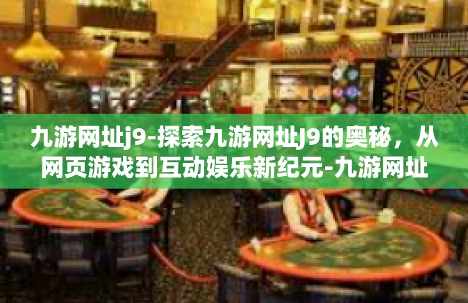 九游网址j9-探索九游网址J9的奥秘，从网页游戏到互动娱乐新纪元-九游网址j9