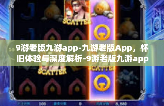 9游老版九游app-九游老版App，怀旧体验与深度解析-9游老版九游app