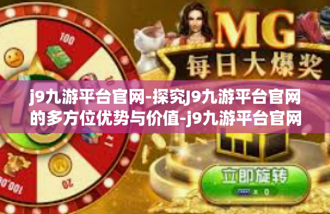 j9九游平台官网-探究J9九游平台官网的多方位优势与价值-j9九游平台官网