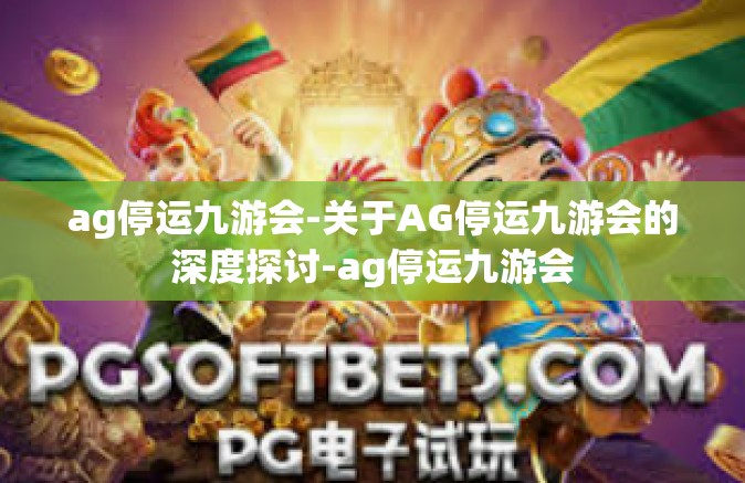 ag停运九游会-关于AG停运九游会的深度探讨-ag停运九游会