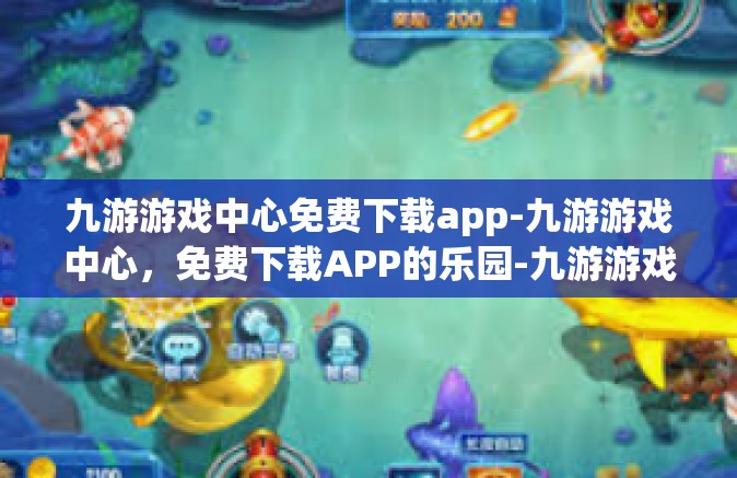 九游游戏中心免费下载app-九游游戏中心，免费下载APP的乐园-九游游戏中心免费下载app
