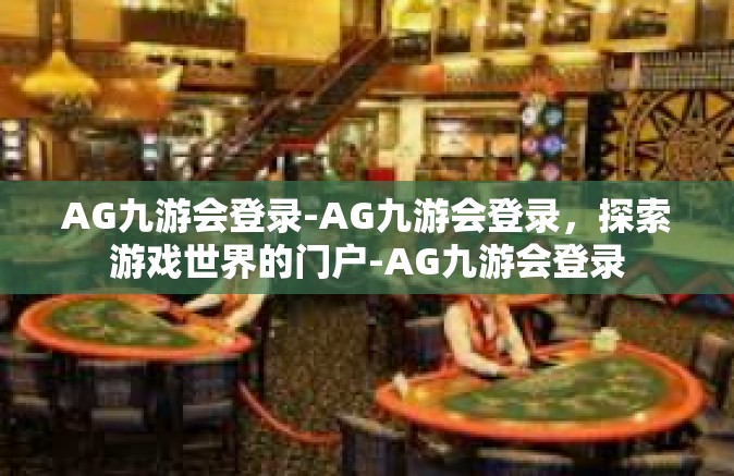 AG九游会登录-AG九游会登录，探索游戏世界的门户-AG九游会登录